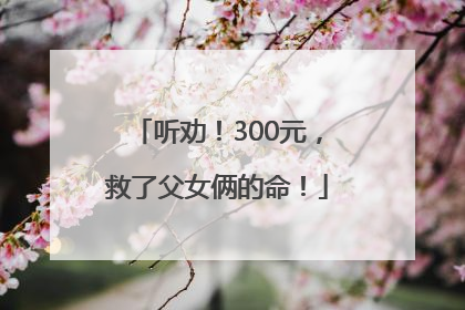 听劝！300元，救了父女俩的命！