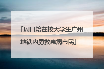 周口籍在校大学生广州地铁内勇救患病市民