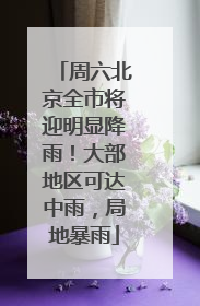 周六北京全市将迎明显降雨！大部地区可达中雨，局地暴雨