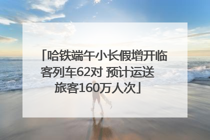 哈铁端午小长假增开临客列车62对 预计运送旅客160万人次