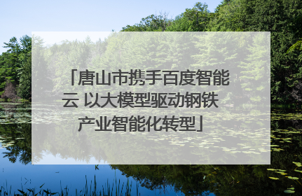 唐山市携手百度智能云 以大模型驱动钢铁产业智能化转型