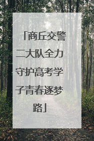 商丘交警二大队全力守护高考学子青春逐梦路