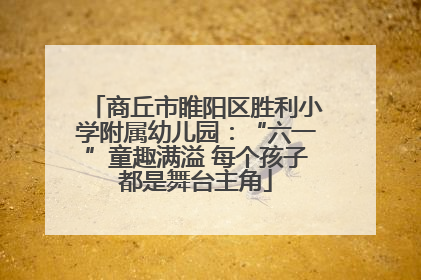商丘市睢阳区胜利小学附属幼儿园：“六一”童趣满溢 每个孩子都是舞台主角