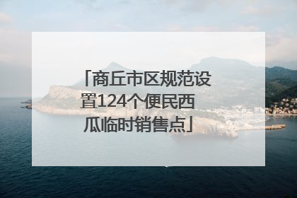 商丘市区规范设置124个便民西瓜临时销售点
