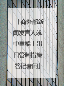 商务部新闻发言人就中重稀土出口管制措施答记者问