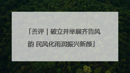 善评｜破立并举展齐鲁风韵 民风化雨润振兴新颜