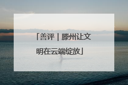 善评｜滕州让文明在云端绽放