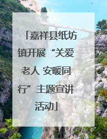 嘉祥县纸坊镇开展“关爱老人 安暖同行”主题宣讲活动