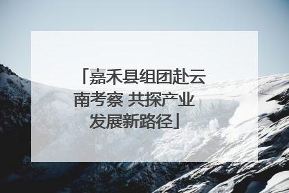 嘉禾县组团赴云南考察 共探产业发展新路径