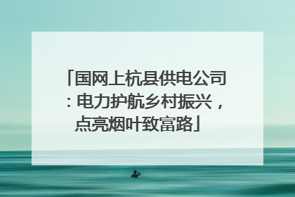国网上杭县供电公司：电力护航乡村振兴，点亮烟叶致富路