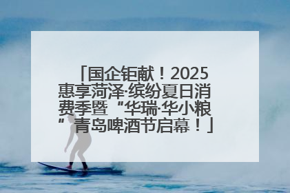 国企钜献！2025惠享菏泽·缤纷夏日消费季暨“华瑞·华小粮”青岛啤酒节启幕！