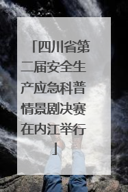 四川省第二届安全生产应急科普情景剧决赛在内江举行