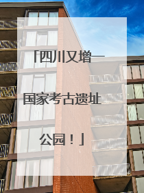 四川又增一国家考古遗址公园！