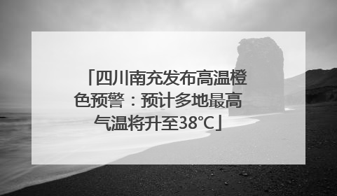 四川南充发布高温橙色预警：预计多地最高气温将升至38℃