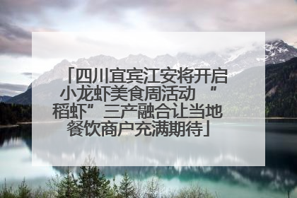 四川宜宾江安将开启小龙虾美食周活动 “稻虾”三产融合让当地餐饮商户充满期待