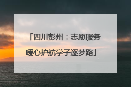 四川彭州：志愿服务暖心护航学子逐梦路