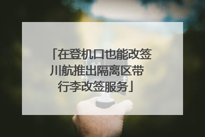 在登机口也能改签 川航推出隔离区带行李改签服务