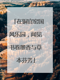 在铜官窑国风乐园，闻见书卷墨香与草本芬芳