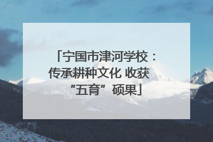 宁国市津河学校：传承耕种文化 收获“五育”硕果