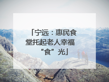 宁远：惠民食堂托起老人幸福“食”光