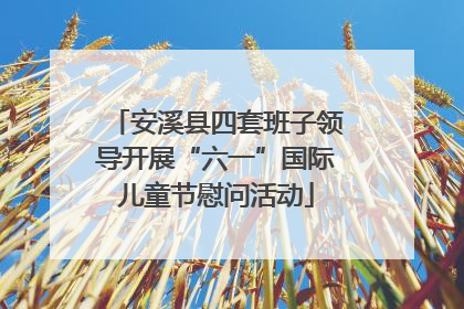 安溪县四套班子领导开展“六一”国际儿童节慰问活动