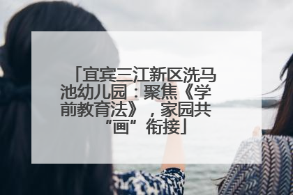 宜宾三江新区洗马池幼儿园：聚焦《学前教育法》，家园共“画”衔接