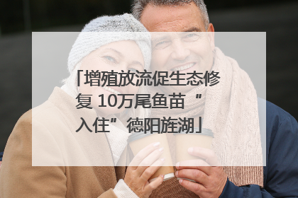 增殖放流促生态修复 10万尾鱼苗“入住”德阳旌湖