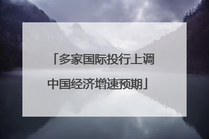 多家国际投行上调中国经济增速预期