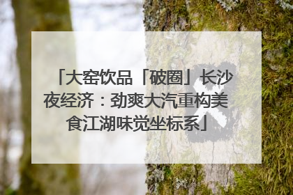 大窑饮品「破圈」长沙夜经济：劲爽大汽重构美食江湖味觉坐标系