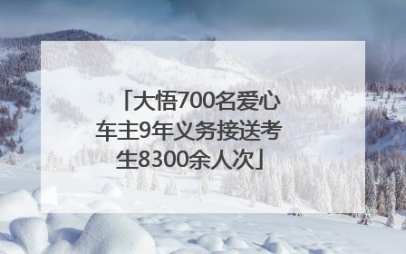大悟700名爱心车主9年义务接送考生8300余人次