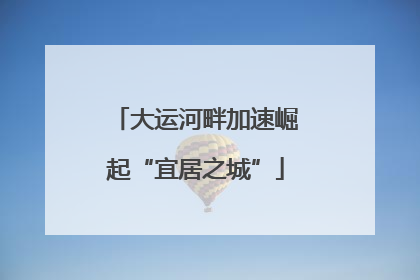 大运河畔加速崛起“宜居之城”