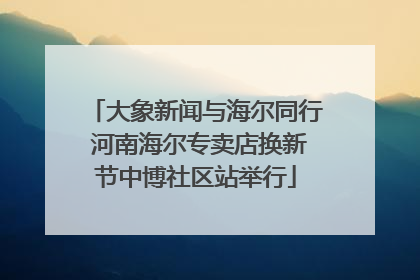 大象新闻与海尔同行 河南海尔专卖店换新节中博社区站举行