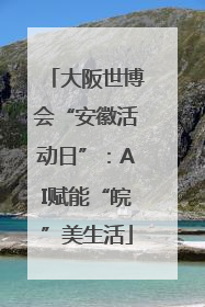 大阪世博会“安徽活动日”：AI赋能“皖”美生活