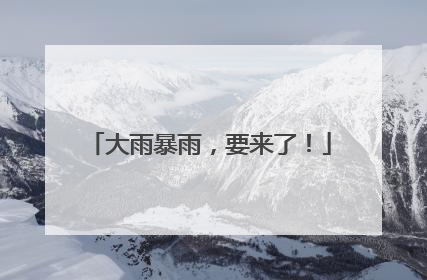 大雨暴雨，要来了！