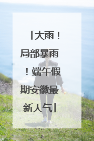 大雨！局部暴雨！端午假期安徽最新天气