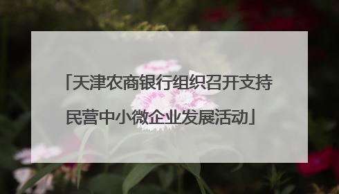 天津农商银行组织召开支持民营中小微企业发展活动