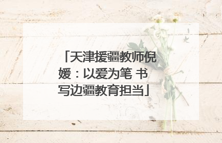 天津援疆教师倪媛：以爱为笔 书写边疆教育担当