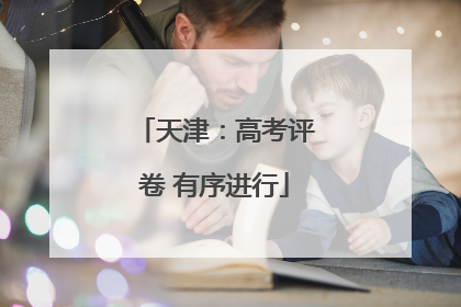 天津：高考评卷 有序进行