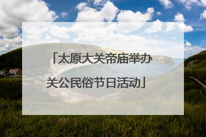 太原大关帝庙举办关公民俗节日活动