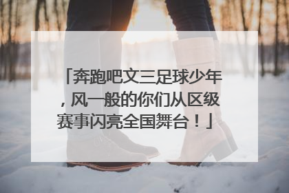 奔跑吧文三足球少年，风一般的你们从区级赛事闪亮全国舞台！