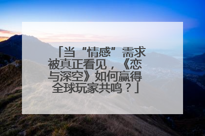当“情感”需求被真正看见，《恋与深空》如何赢得全球玩家共鸣？