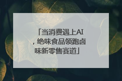 当消费遇上AI，绝味食品领跑卤味新零售赛道