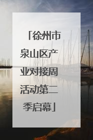 徐州市泉山区产业对接周活动第二季启幕