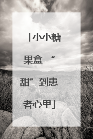 小小糖果盒 “甜”到患者心里