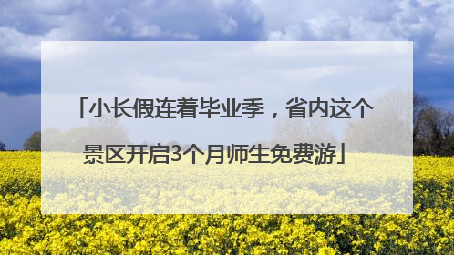 小长假连着毕业季，省内这个景区开启3个月师生免费游