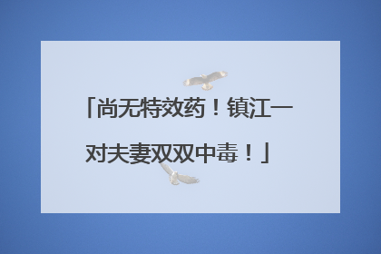 尚无特效药！镇江一对夫妻双双中毒！