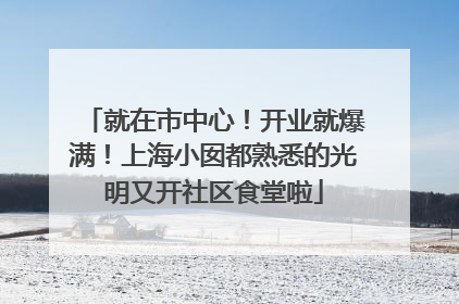 就在市中心！开业就爆满！上海小囡都熟悉的光明又开社区食堂啦