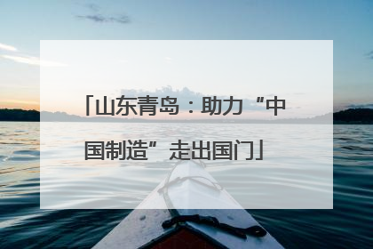 山东青岛：助力“中国制造”走出国门