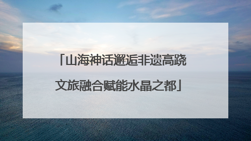 山海神话邂逅非遗高跷 文旅融合赋能水晶之都