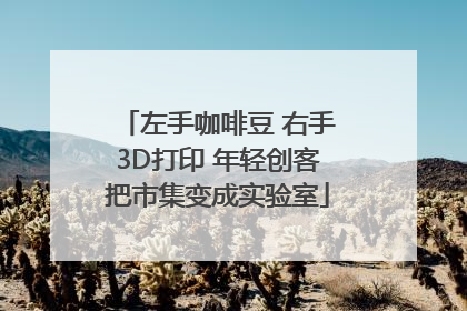 左手咖啡豆 右手3D打印 年轻创客把市集变成实验室